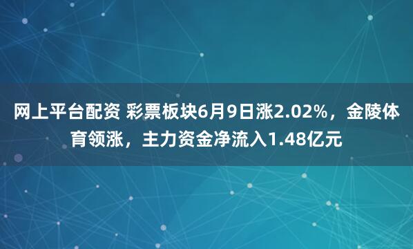 网上平台配资 彩票板块6月9日涨2.02%，金陵体育领涨，主力资金净流入1.48亿元