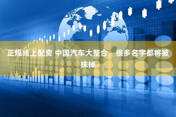 正规线上配资 中国汽车大整合，很多名字都将被抹掉