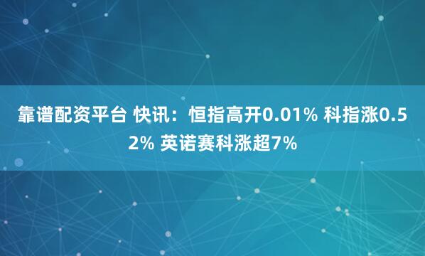 靠谱配资平台 快讯：恒指高开0.01% 科指涨0.52% 英诺赛科涨超7%