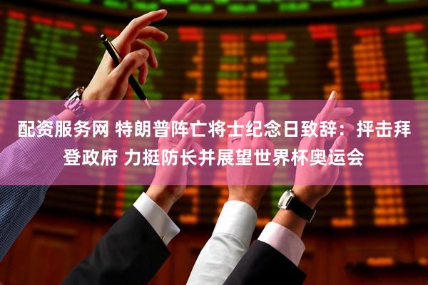 配资服务网 特朗普阵亡将士纪念日致辞：抨击拜登政府 力挺防长并展望世界杯奥运会